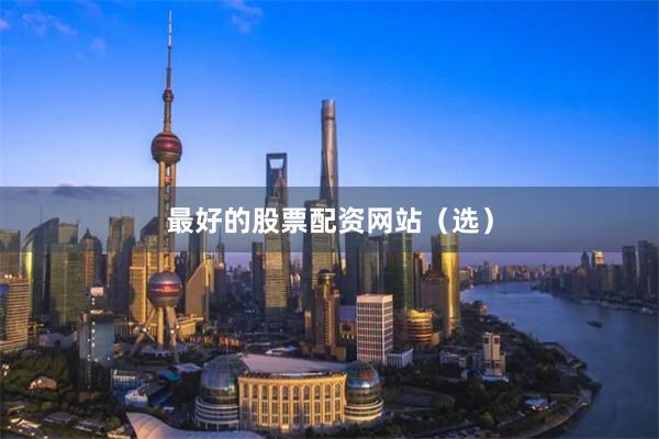 最好的股票配资网站（选）