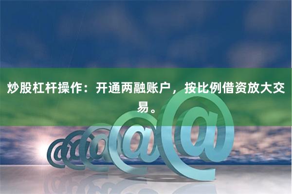 炒股杠杆操作：开通两融账户，按比例借资放大交易。