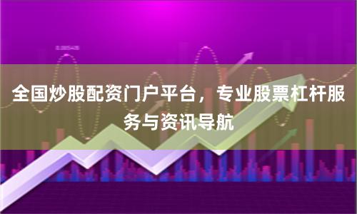 全国炒股配资门户平台，专业股票杠杆服务与资讯导航