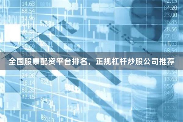 全国股票配资平台排名，正规杠杆炒股公司推荐
