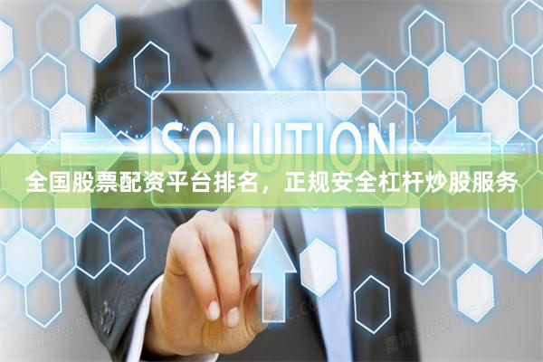 全国股票配资平台排名，正规安全杠杆炒股服务