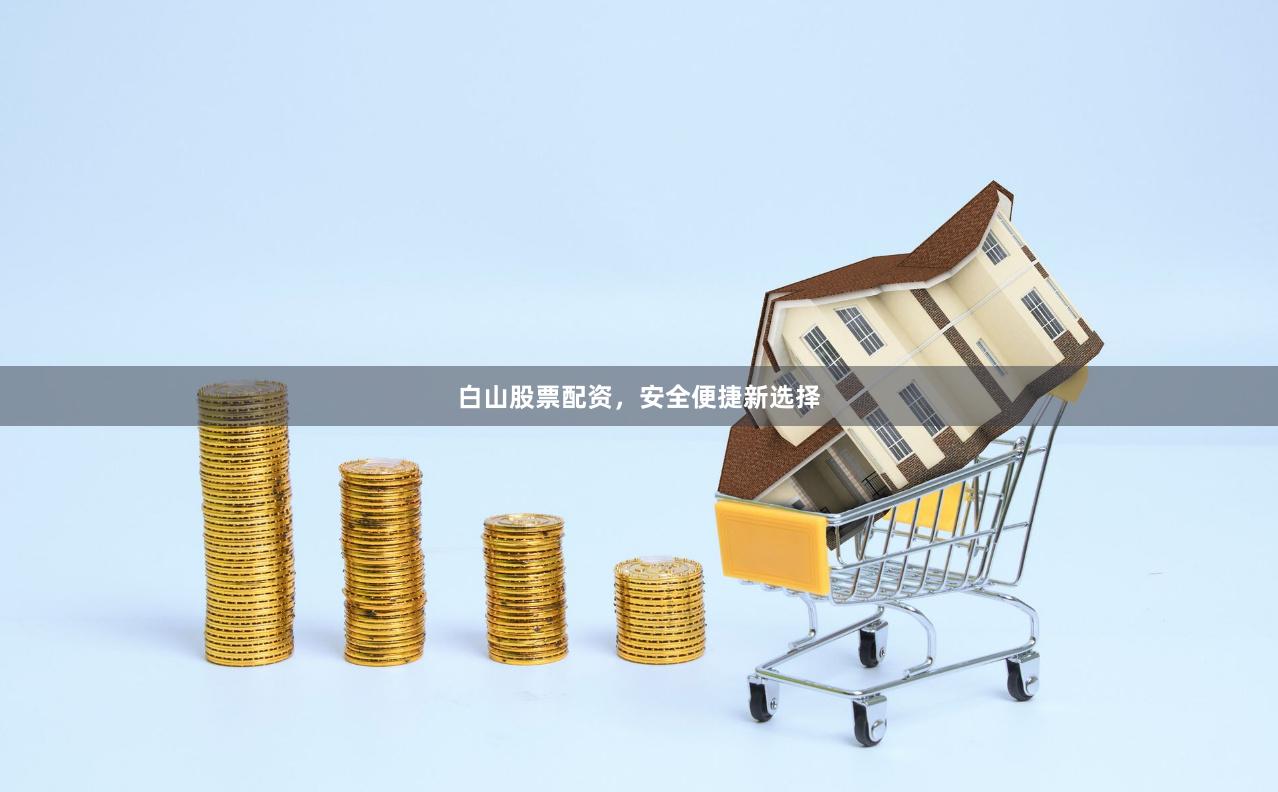 白山股票配资,安全便捷新选择