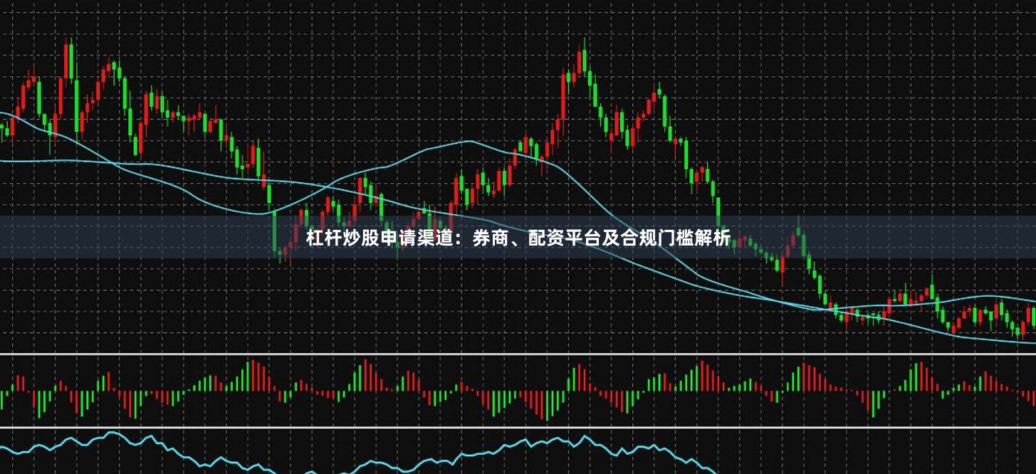 杠杆炒股申请渠道：券商、配资平台及合规门槛解析