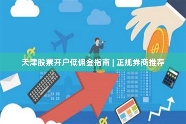 天津股票开户低佣金指南 | 正规券商推荐