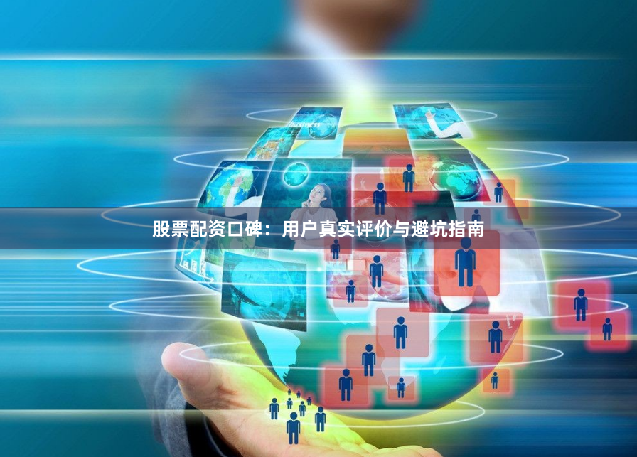 股票配资口碑：用户真实评价与避坑指南