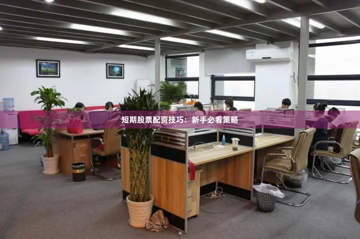短期股票配资技巧：新手必看策略
