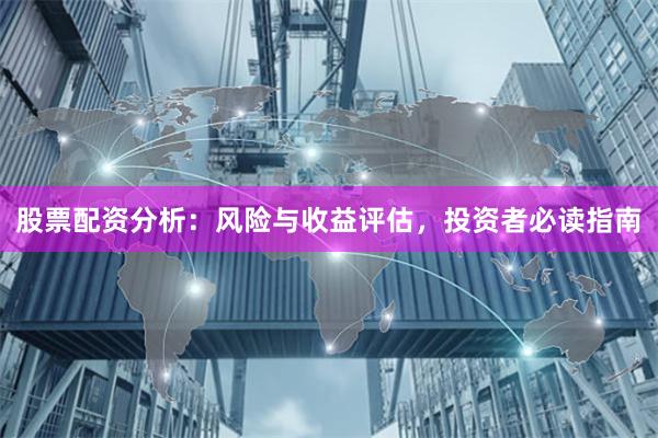 股票配资分析：风险与收益评估，投资者必读指南