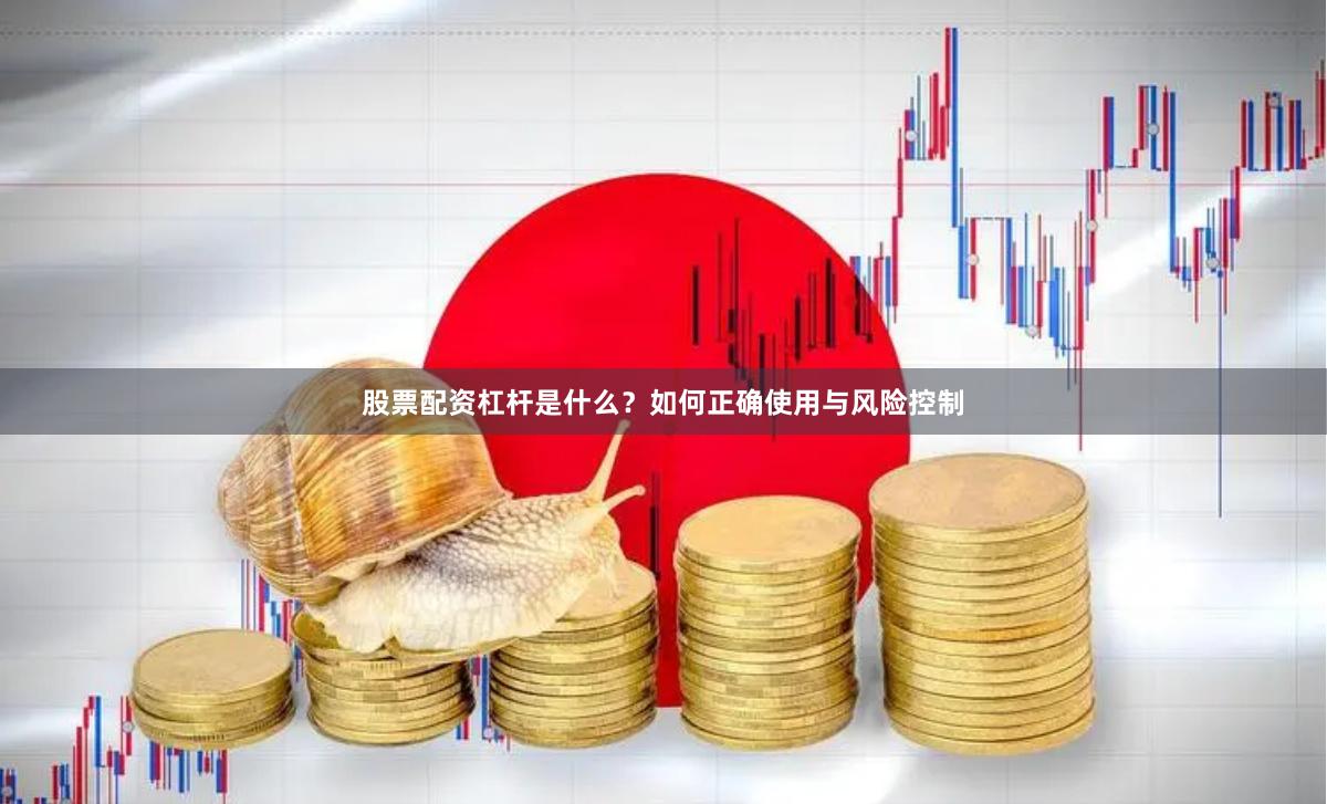 股票配资杠杆是什么?如何正确使用与风险控制