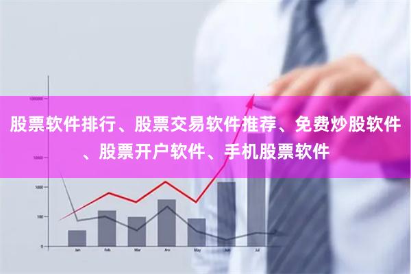 股票软件排行、股票交易软件推荐、免费炒股软件、股票开户软件、手机股票软件