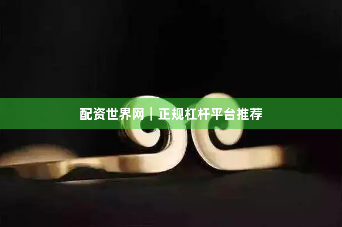配资世界网｜正规杠杆平台推荐