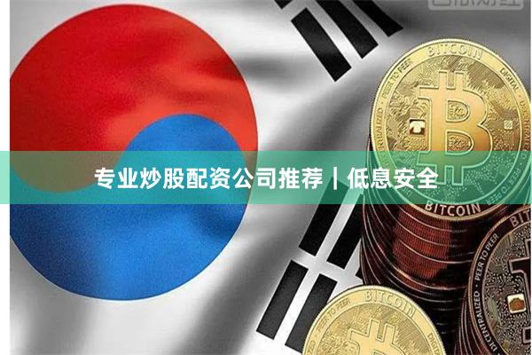 专业炒股配资公司推荐｜低息安全