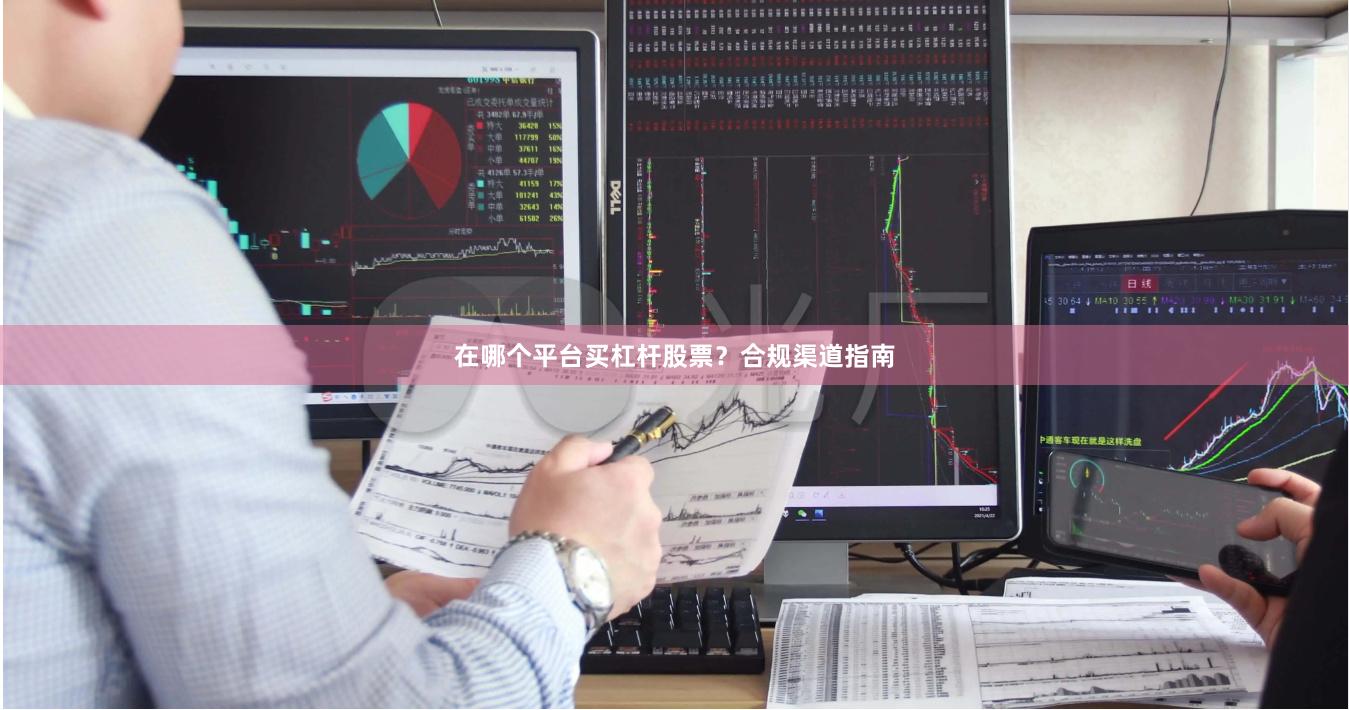 在哪个平台买杠杆股票？合规渠道指南