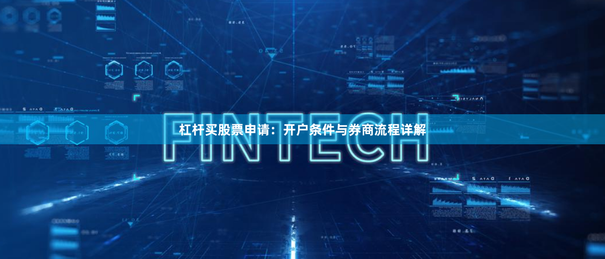 杠杆买股票申请：开户条件与券商流程详解