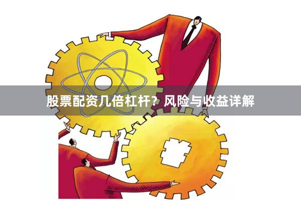 股票配资几倍杠杆？风险与收益详解