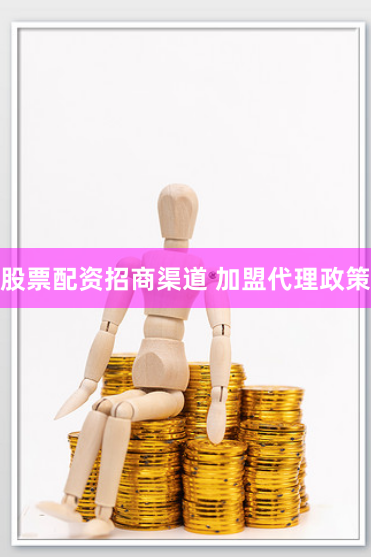 股票配资招商渠道 加盟代理政策
